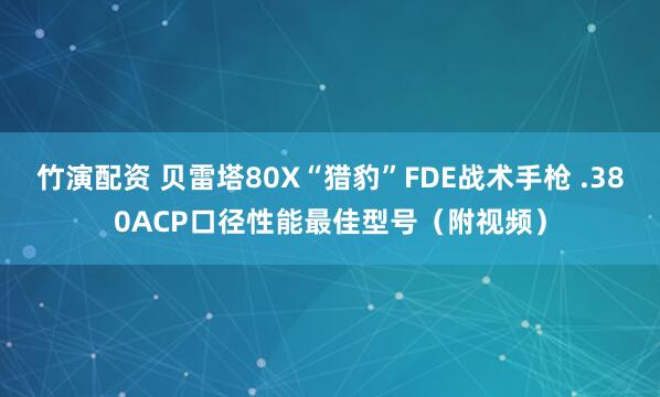 竹演配资 贝雷塔80X“猎豹”FDE战术手枪 .380ACP口径性能最佳型号(附视频)