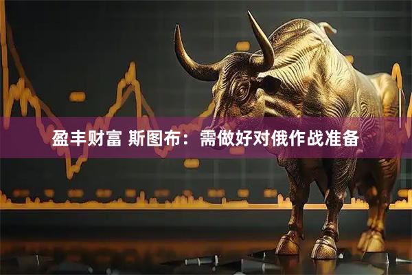 盈丰财富 斯图布:需做好对俄作战准备