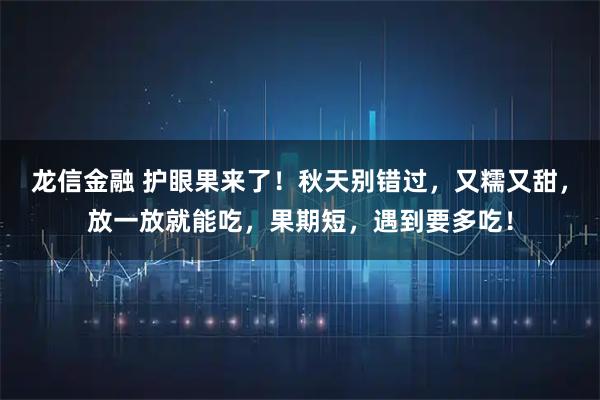 龙信金融 护眼果来了!秋天别错过,又糯又甜,放一放就能吃,果期短,遇到要多吃!