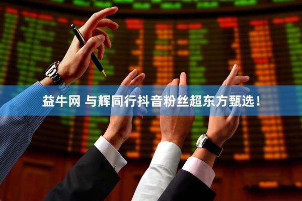 益牛网 与辉同行抖音粉丝超东方甄选!