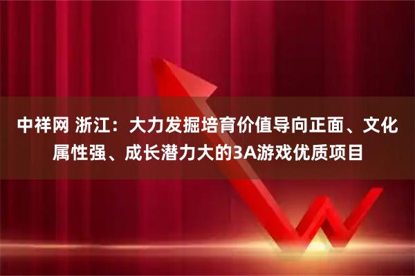 中祥网 浙江:大力发掘培育价值导向正面、文化属性强、成长潜力大的3A游戏优质项目