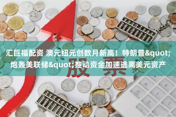 汇巨福配资 澳元纽元创数月新高!特朗普"炮轰美联储"推动资金加速逃离美元资产