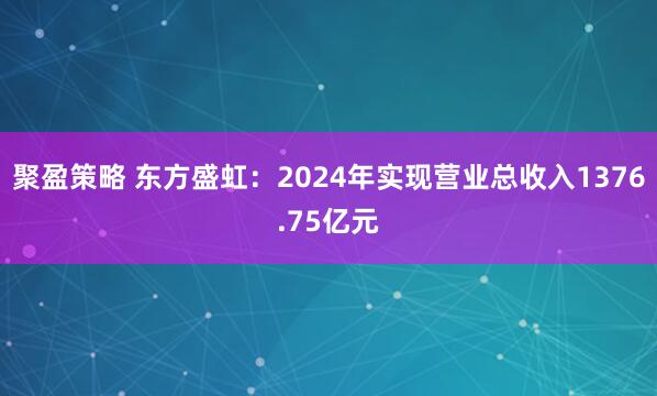 聚盈策略 东方盛虹：2024年实现营业总收入1376.75亿元