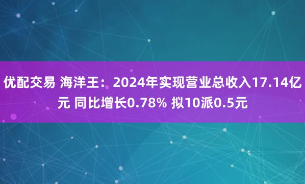 优配交易 海洋王：2024年实现营业总收入17.14亿元 同比增长0.78% 拟10派0.5元