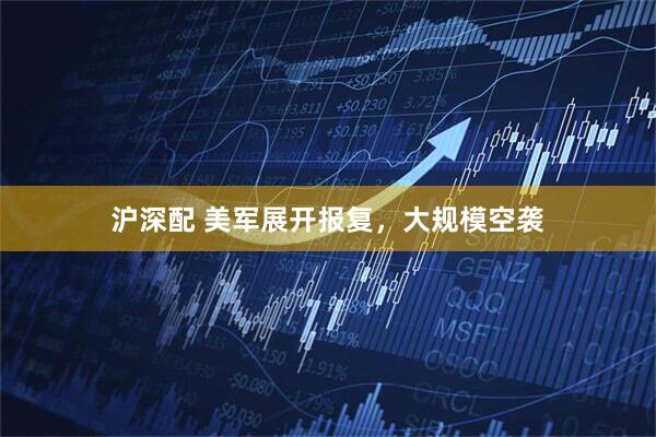 沪深配 美军展开报复,大规模空袭