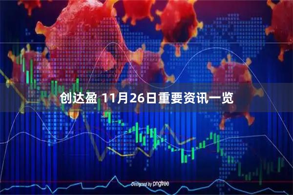 创达盈 11月26日重要资讯一览