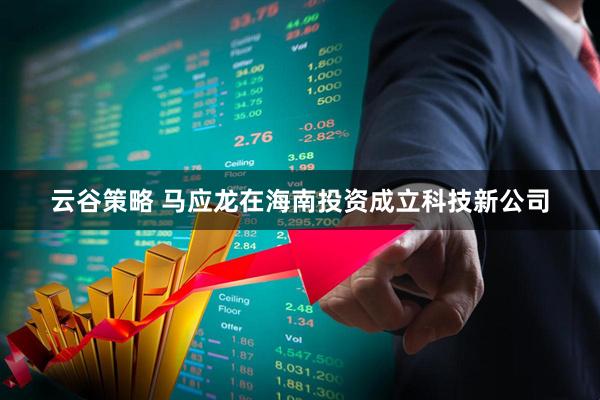 云谷策略 马应龙在海南投资成立科技新公司