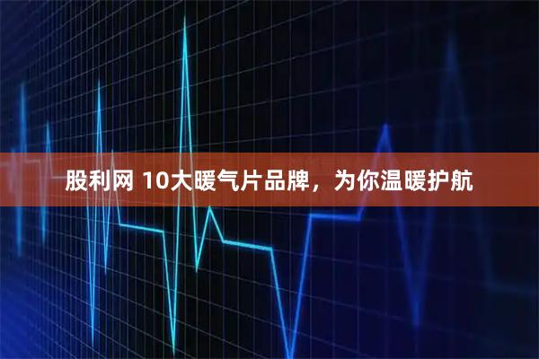 股利网 10大暖气片品牌，为你温暖护航